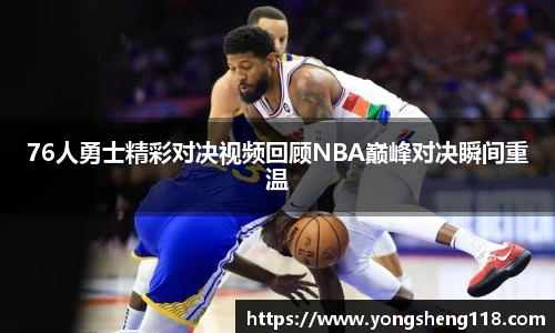 76人勇士精彩对决视频回顾NBA巅峰对决瞬间重温