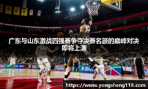广东与山东激战四强赛争夺决赛名额的巅峰对决即将上演