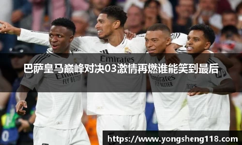 巴萨皇马巅峰对决03激情再燃谁能笑到最后