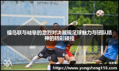 福岛联与岐阜的激烈对决展现足球魅力与团队精神的精彩碰撞