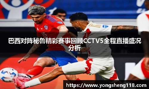 巴西对阵秘鲁精彩赛事回顾CCTV5全程直播盛况分析