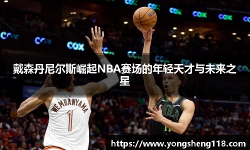 戴森丹尼尔斯崛起NBA赛场的年轻天才与未来之星