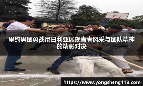 里约男团勇战尼日利亚展现青春风采与团队精神的精彩对决