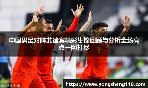 中国男足对阵菲律宾精彩集锦回顾与分析全场亮点一网打尽