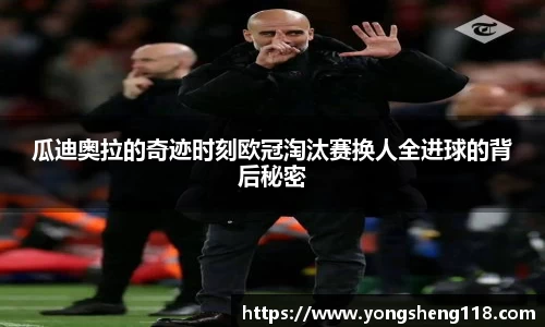 瓜迪奥拉的奇迹时刻欧冠淘汰赛换人全进球的背后秘密