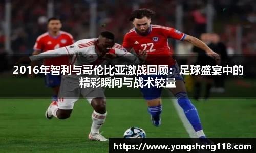 2016年智利与哥伦比亚激战回顾：足球盛宴中的精彩瞬间与战术较量