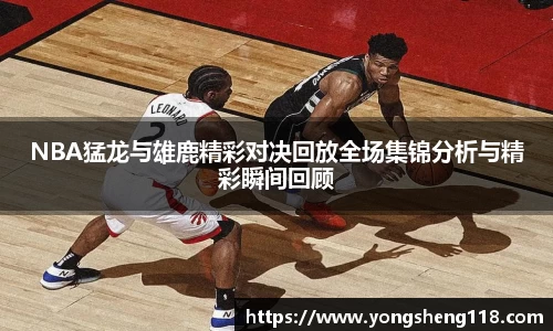 NBA猛龙与雄鹿精彩对决回放全场集锦分析与精彩瞬间回顾