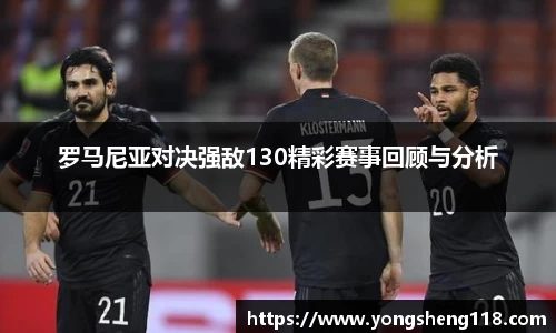 罗马尼亚对决强敌130精彩赛事回顾与分析