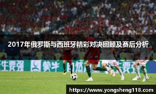 2017年俄罗斯与西班牙精彩对决回顾及赛后分析