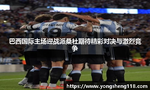 巴西国际主场迎战派桑杜期待精彩对决与激烈竞争