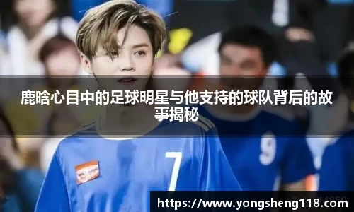 鹿晗心目中的足球明星与他支持的球队背后的故事揭秘